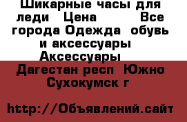 Шикарные часы для леди › Цена ­ 600 - Все города Одежда, обувь и аксессуары » Аксессуары   . Дагестан респ.,Южно-Сухокумск г.